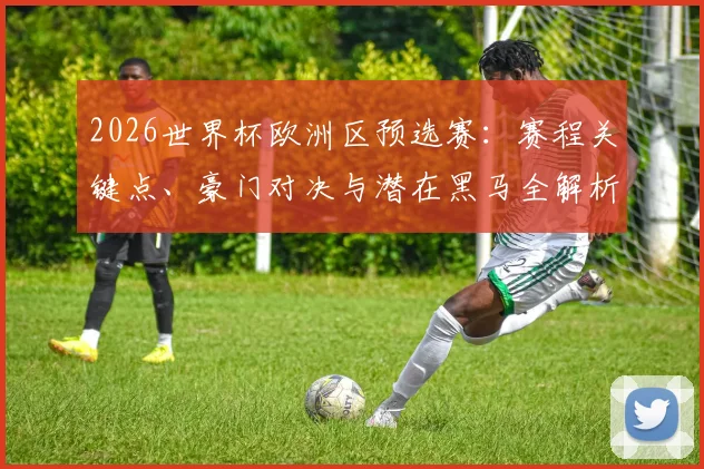 2026世界杯欧洲区预选赛：赛程关键点、豪门对决与潜在黑马全解析