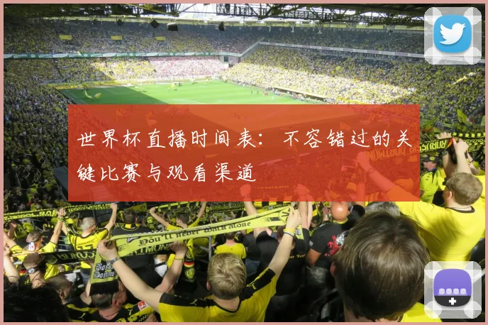 世界杯直播时间表：不容错过的关键比赛与观看渠道
