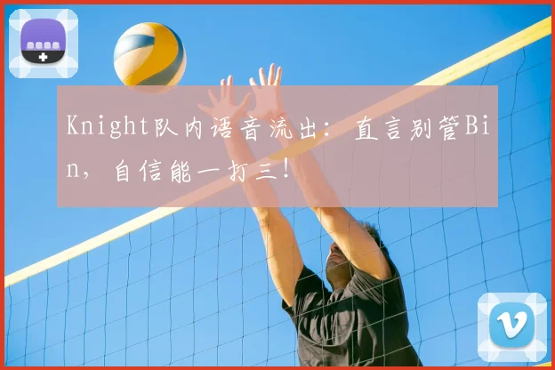 Knight队内语音流出:直言别管Bin,自信能一打三!