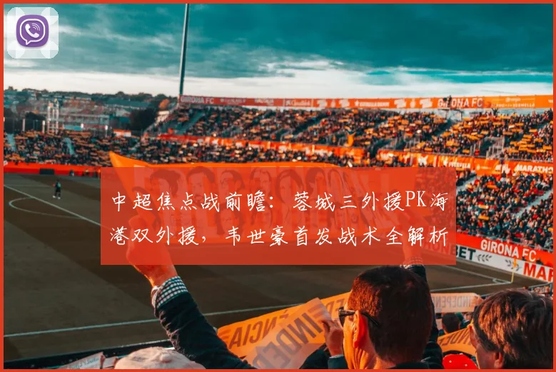 中超焦点战前瞻：蓉城三外援PK海港双外援，韦世豪首发战术全解析