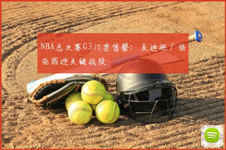 NBA总决赛G3门票售罄:麦迪逊广场花园迎关键战役