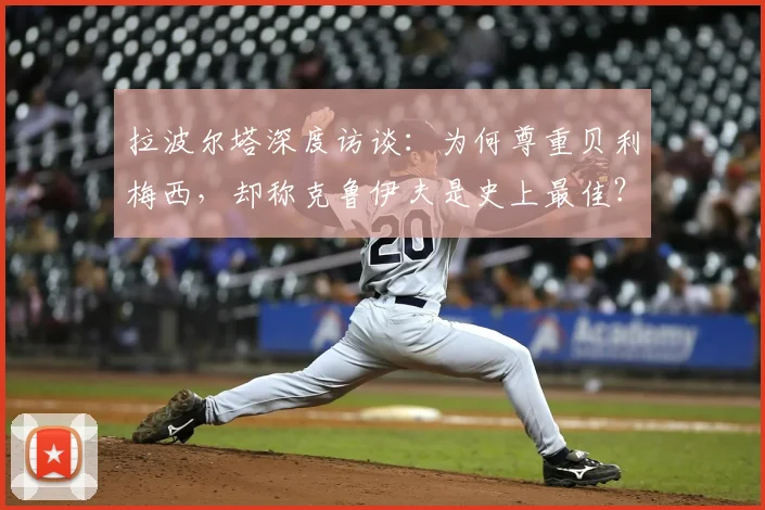 拉波尔塔深度访谈：为何尊重贝利梅西，却称克鲁伊夫是史上最佳？
