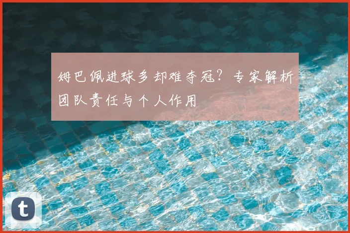 姆巴佩进球多却难夺冠？专家解析团队责任与个人作用