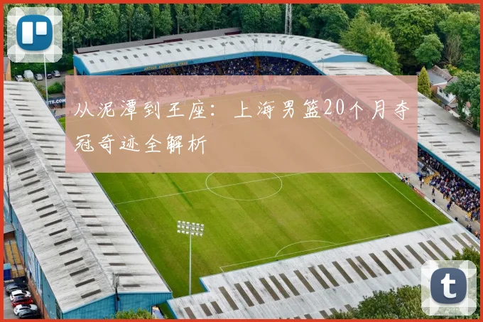 从泥潭到王座：上海男篮20个月夺冠奇迹全解析